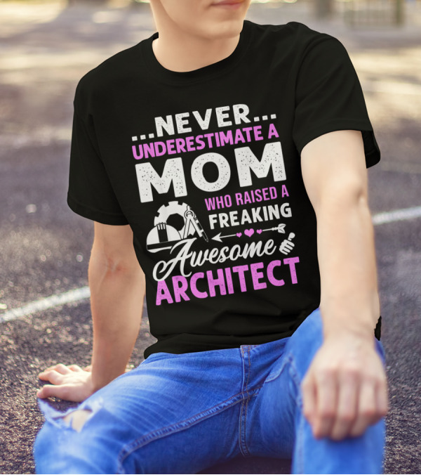 Never Underestimate A Mom Who Raised A Freaking Awesome Architect T-Shirt