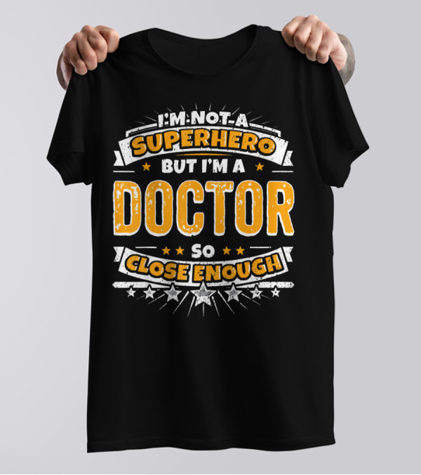 I'm Not A Superhero But I'm A Doctor So Close Enough T-Shirt