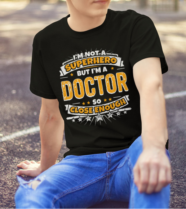 I'm Not A Superhero But I'm A Doctor So Close Enough T-Shirt