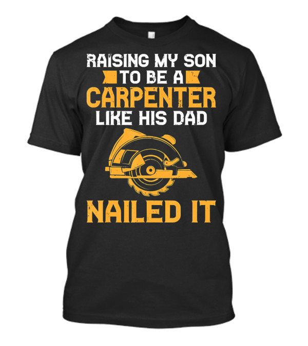 Raising My Son To Be A Carpenter Like His Dad Nailed It T-Shirt