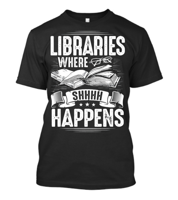 Libraries Where Shhhh Happens Bibliothecar Book Lover T-Shirt