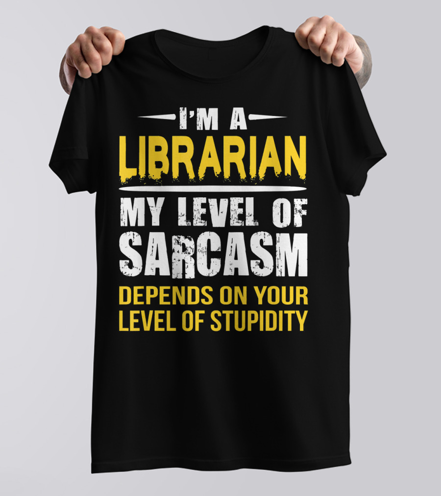 I'm A Librarian My Level Of Sarcasm Depends On Your Level Of Stupidity T-Shirt
