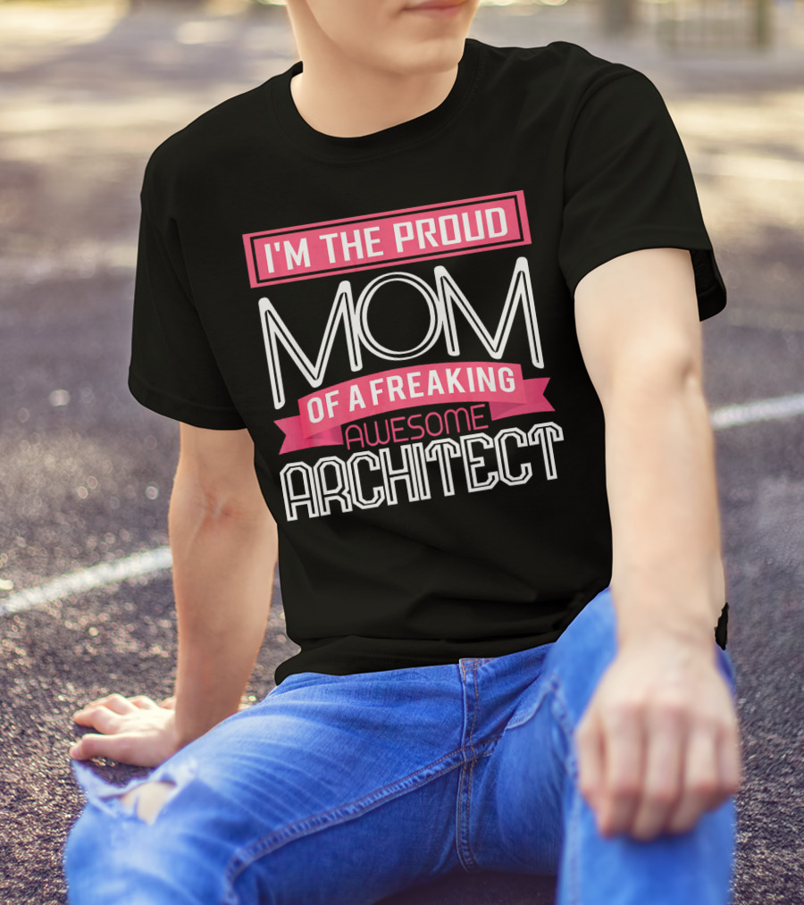 I'm The Proud Mom Of A Freaking Awesome Architect T-Shirt