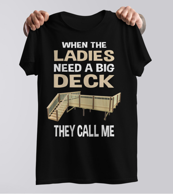 When The Ladies Need A Big Deck They Call Me Mens Funny Trendy Deck Builder Carpenter T-Shirt