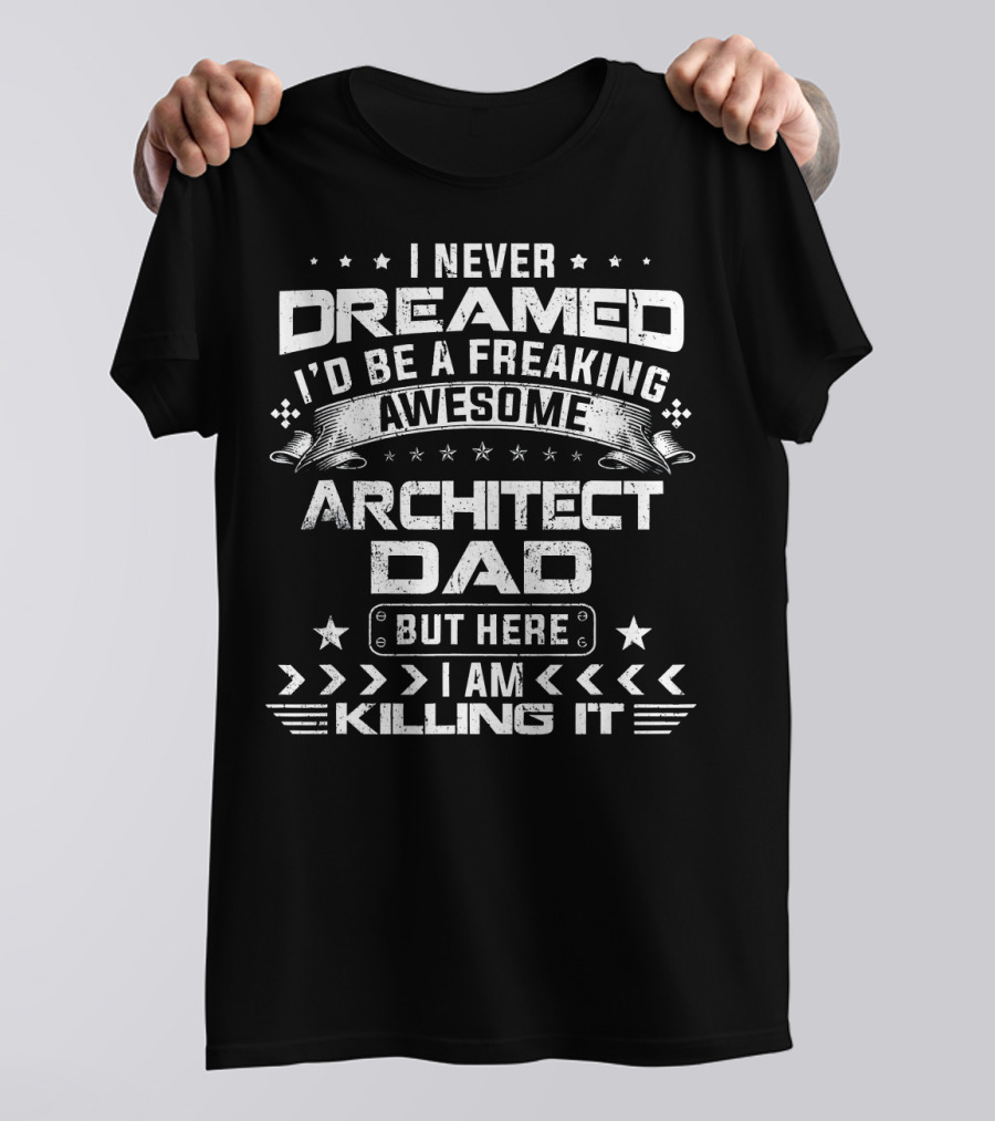 I Never Dreamed I'd Be A Freaking Awesome Architect Dad But Here I Am Killing It T-Shirt