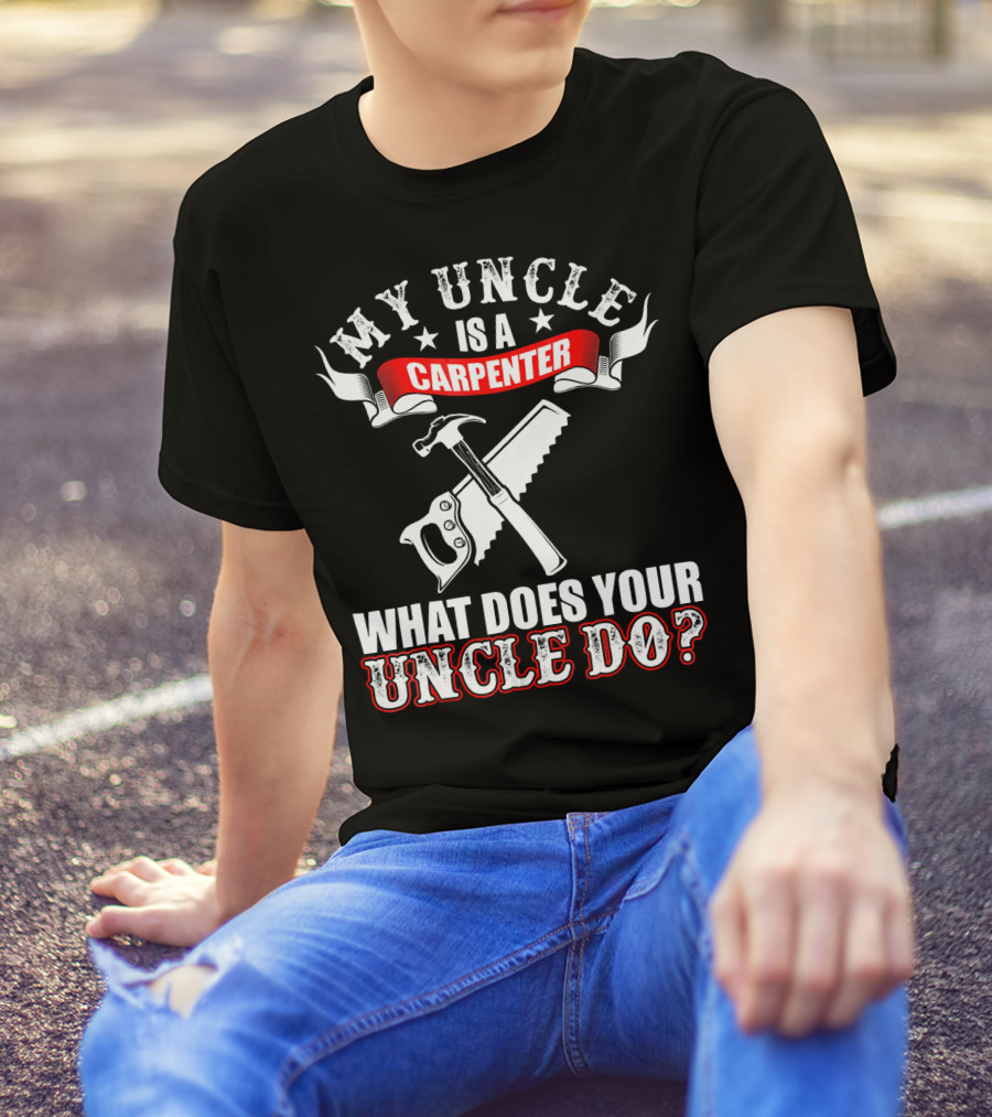 My Uncle Is A Carpenter What Does Your Uncle Do T-Shirt