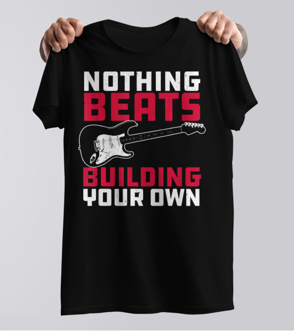 Nothing Beats Building Your Own Guitar Luthier Woodworking T-Shirt