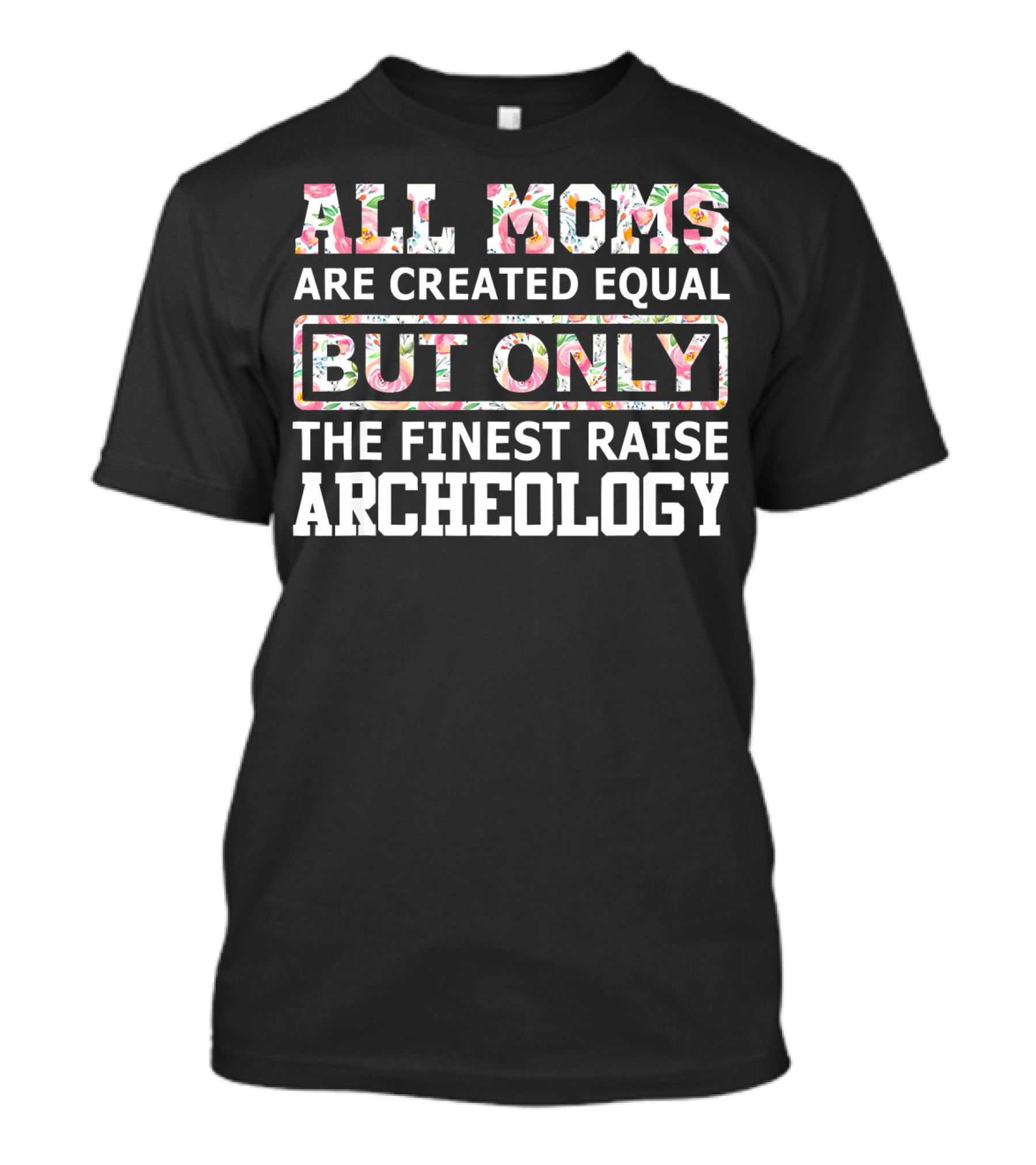 All Moms Are Created Equal But Only The Finest Raise Archeology T-Shirt
