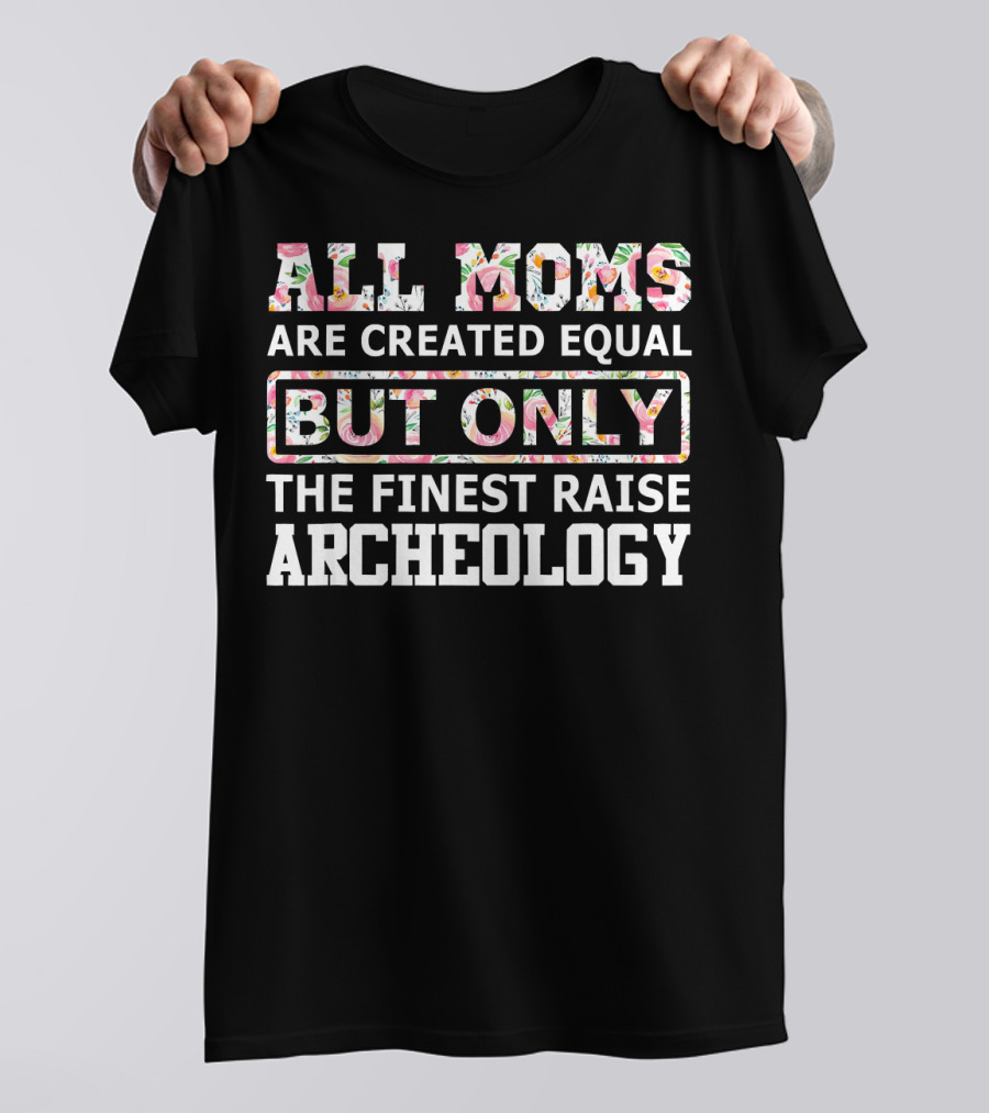 All Moms Are Created Equal But Only The Finest Raise Archeology T-Shirt
