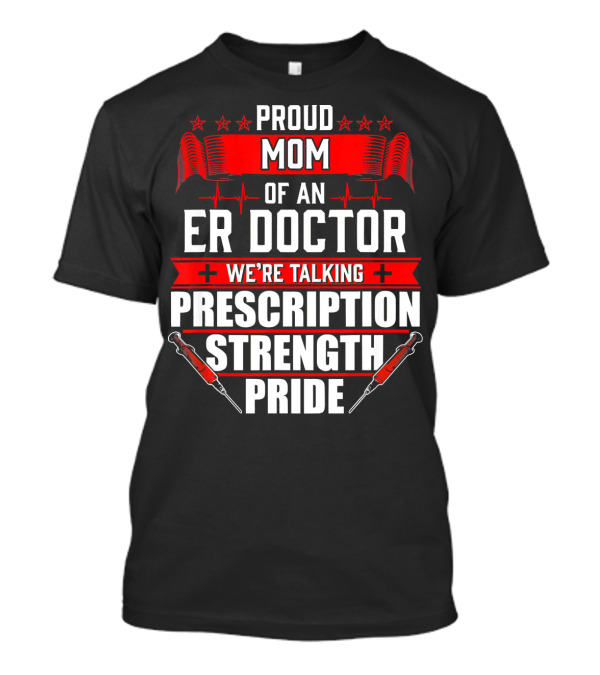 Proud Mom Of An ER Doctor We're Talking Prescription Strength Pride T-Shirt