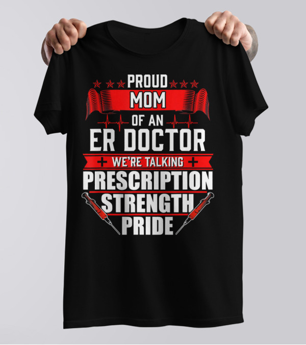 Proud Mom Of An ER Doctor We're Talking Prescription Strength Pride T-Shirt