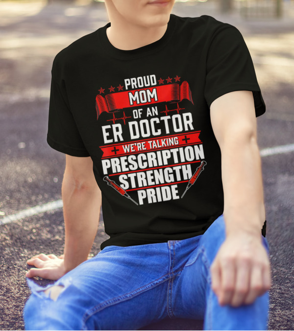 Proud Mom Of An ER Doctor We're Talking Prescription Strength Pride T-Shirt