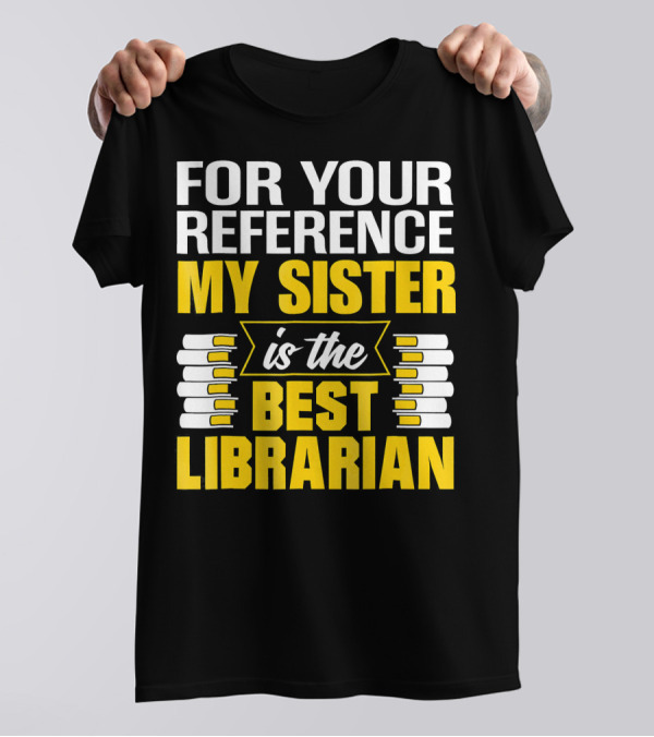 For Your Reference My Sister Is The Best Librarian T-Shirt