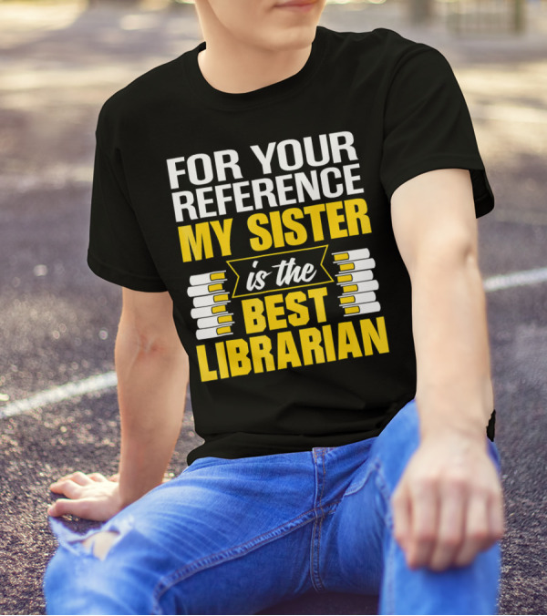 For Your Reference My Sister Is The Best Librarian T-Shirt