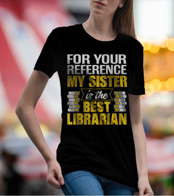 For Your Reference My Sister Is The Best Librarian T-Shirt