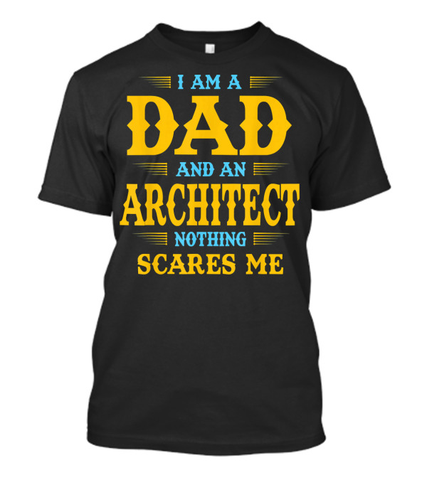 I Am A Dad And An Architect Nothing Scares Me T-Shirt