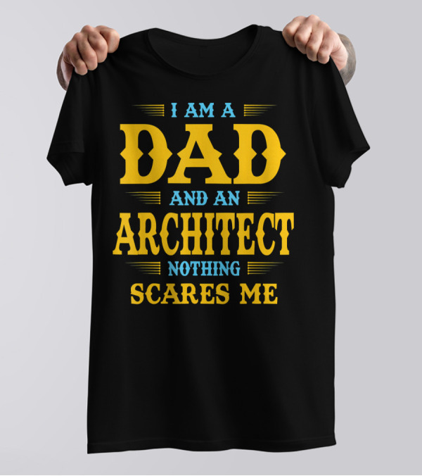 I Am A Dad And An Architect Nothing Scares Me T-Shirt