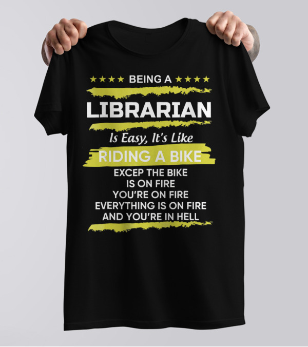 Being A Librarian Is Easy It's Like Riding A Bike Except The Bike Is On Fire You're On Fire Everything Is On Fire And You're In Hell T-Shirt