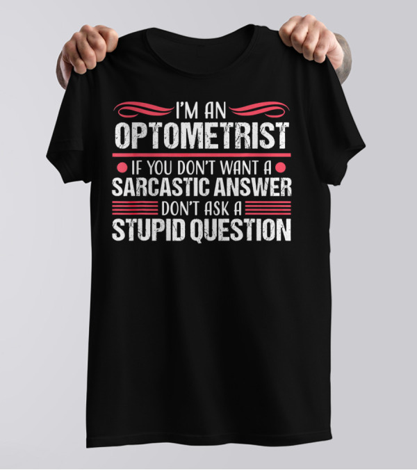 I'm An Optometrist If You Don't Want A Sarcastic Answer Don't Ask A Stupid Question T-Shirt