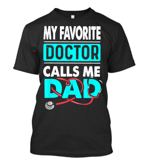 MY FAVORITE DOCTOR CALLS ME DAD Stethoscope Dad T-Shirt