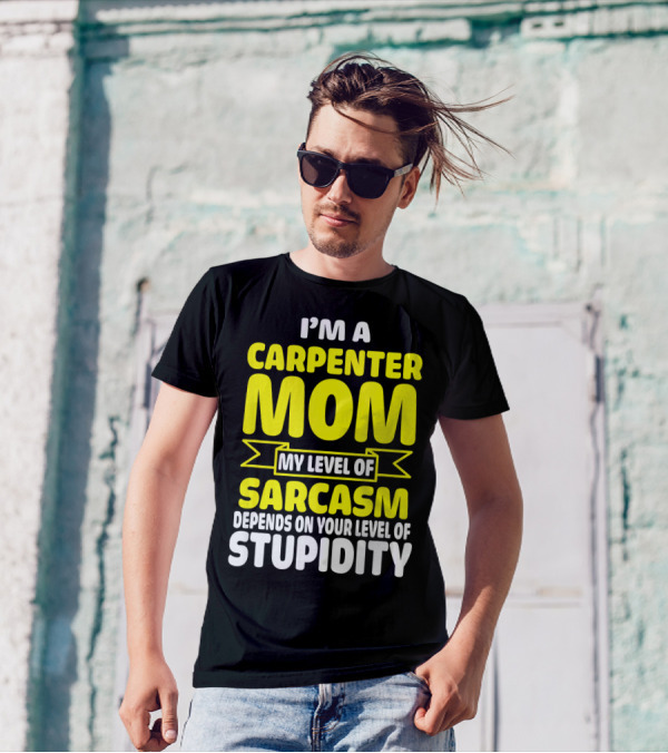 I’m A Carpenter Mom My Level Of Sarcasm Depends On Your Level Of Stupidity T-Shirt