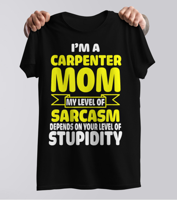 I’m A Carpenter Mom My Level Of Sarcasm Depends On Your Level Of Stupidity T-Shirt