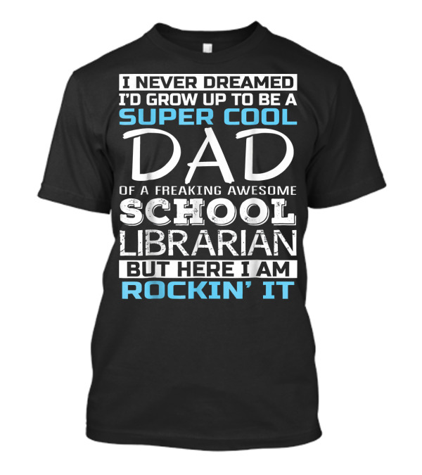 I Never Dreamed I'd Grow Up To Be A Super Cool Dad Of A Freaking Awesome School Librarian But Here I Am Rockin' It T-Shirt