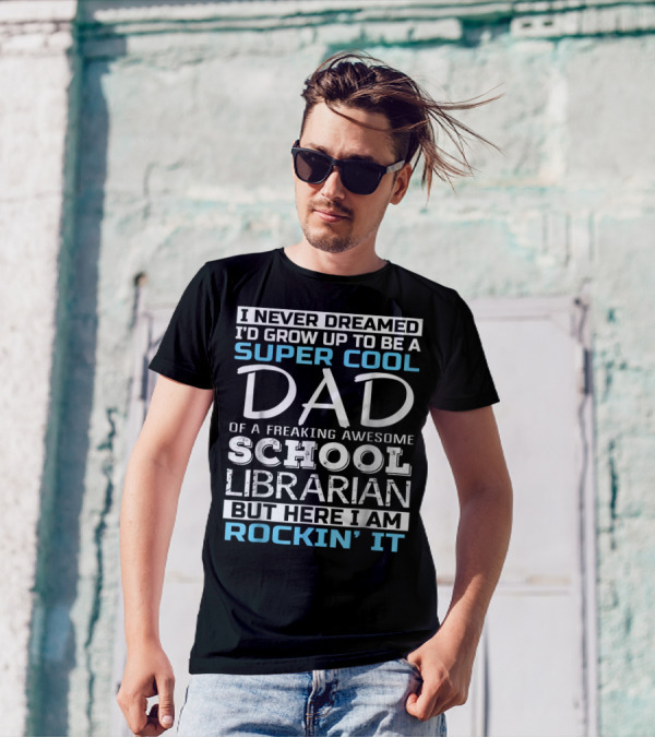 I Never Dreamed I'd Grow Up To Be A Super Cool Dad Of A Freaking Awesome School Librarian But Here I Am Rockin' It T-Shirt