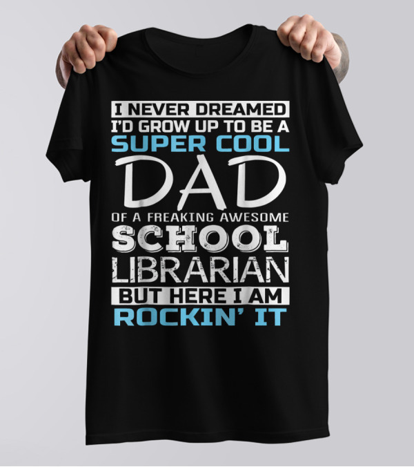I Never Dreamed I'd Grow Up To Be A Super Cool Dad Of A Freaking Awesome School Librarian But Here I Am Rockin' It T-Shirt