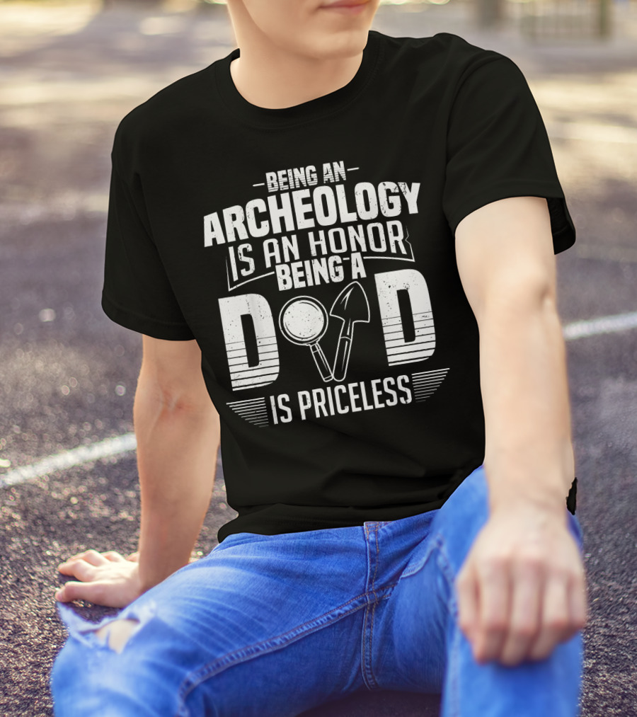 Being An Archeology Is An Honor Being A Dad Is Priceless T-Shirt
