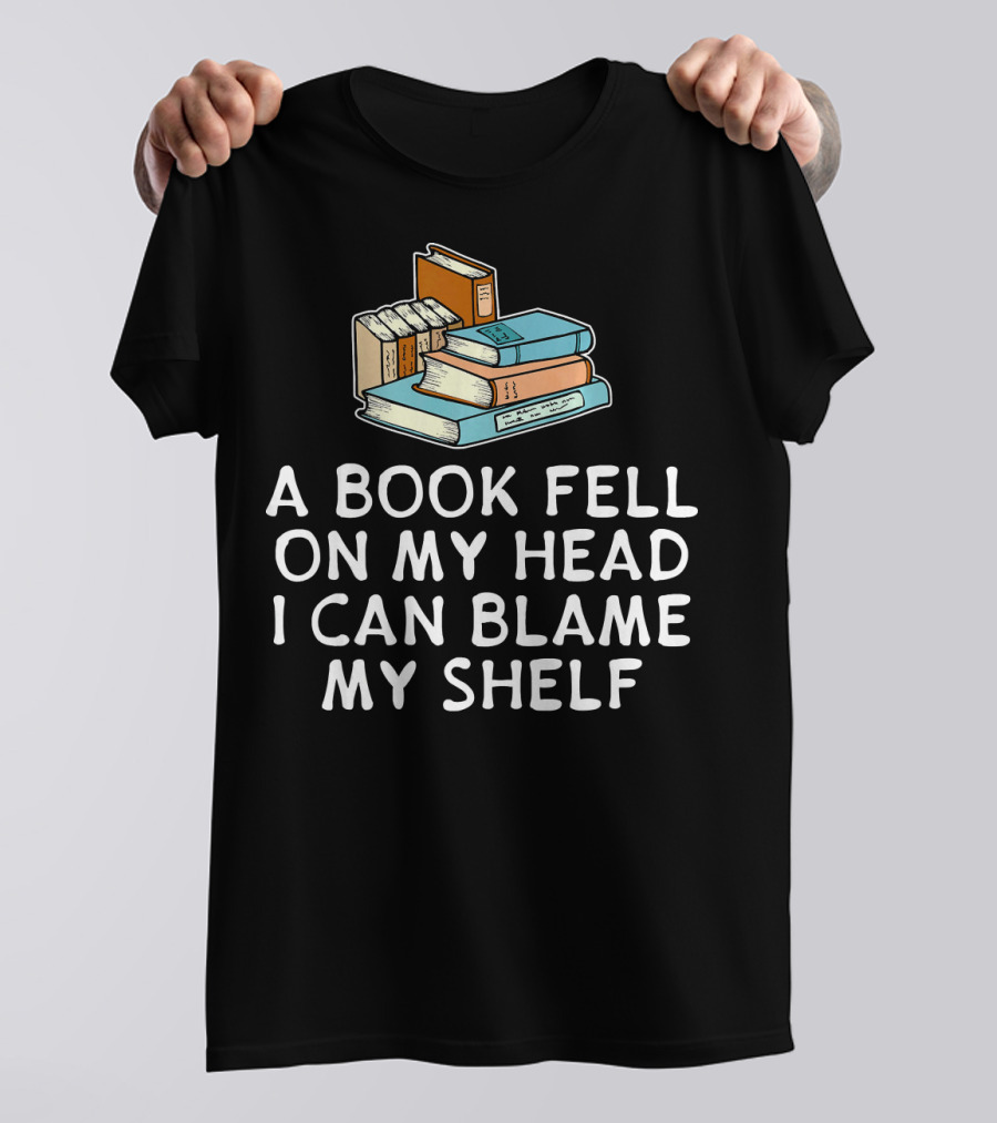 A Book Fell On My Head I Can Blame My Shelf Bookshelf T-Shirt