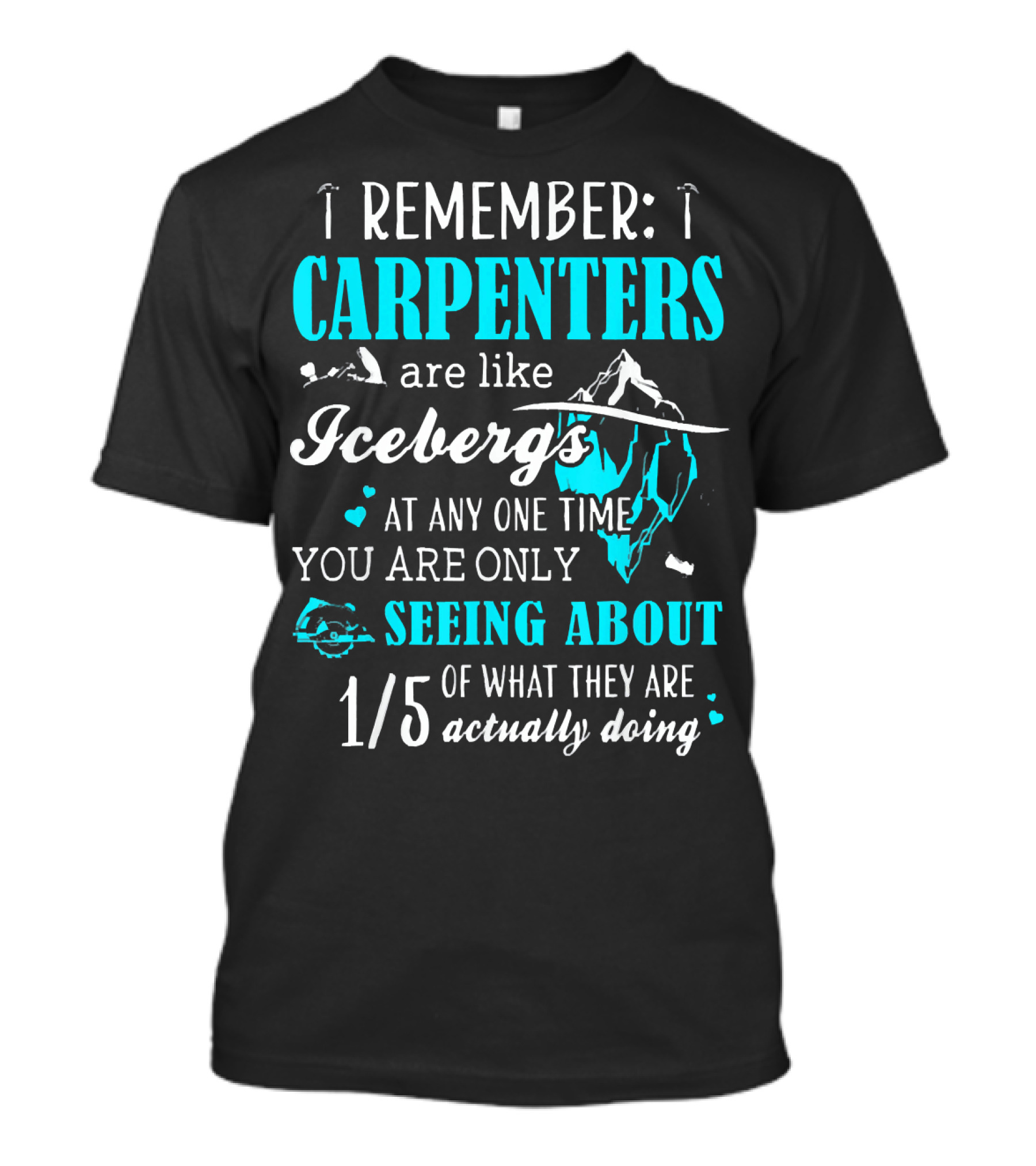 I Remember Carpenters Are Like Icebergs Seeing About 1/5 Of What They Are Doing T-Shirt