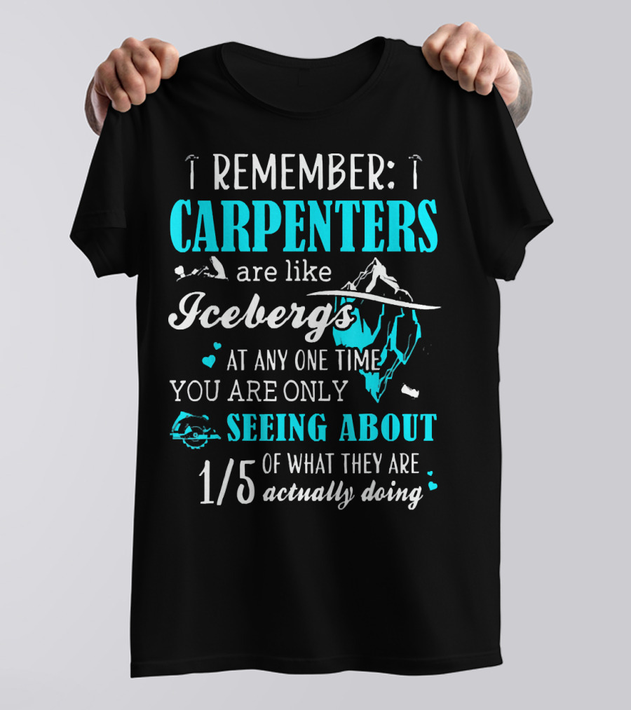 I Remember Carpenters Are Like Icebergs Seeing About 1/5 Of What They Are Doing T-Shirt