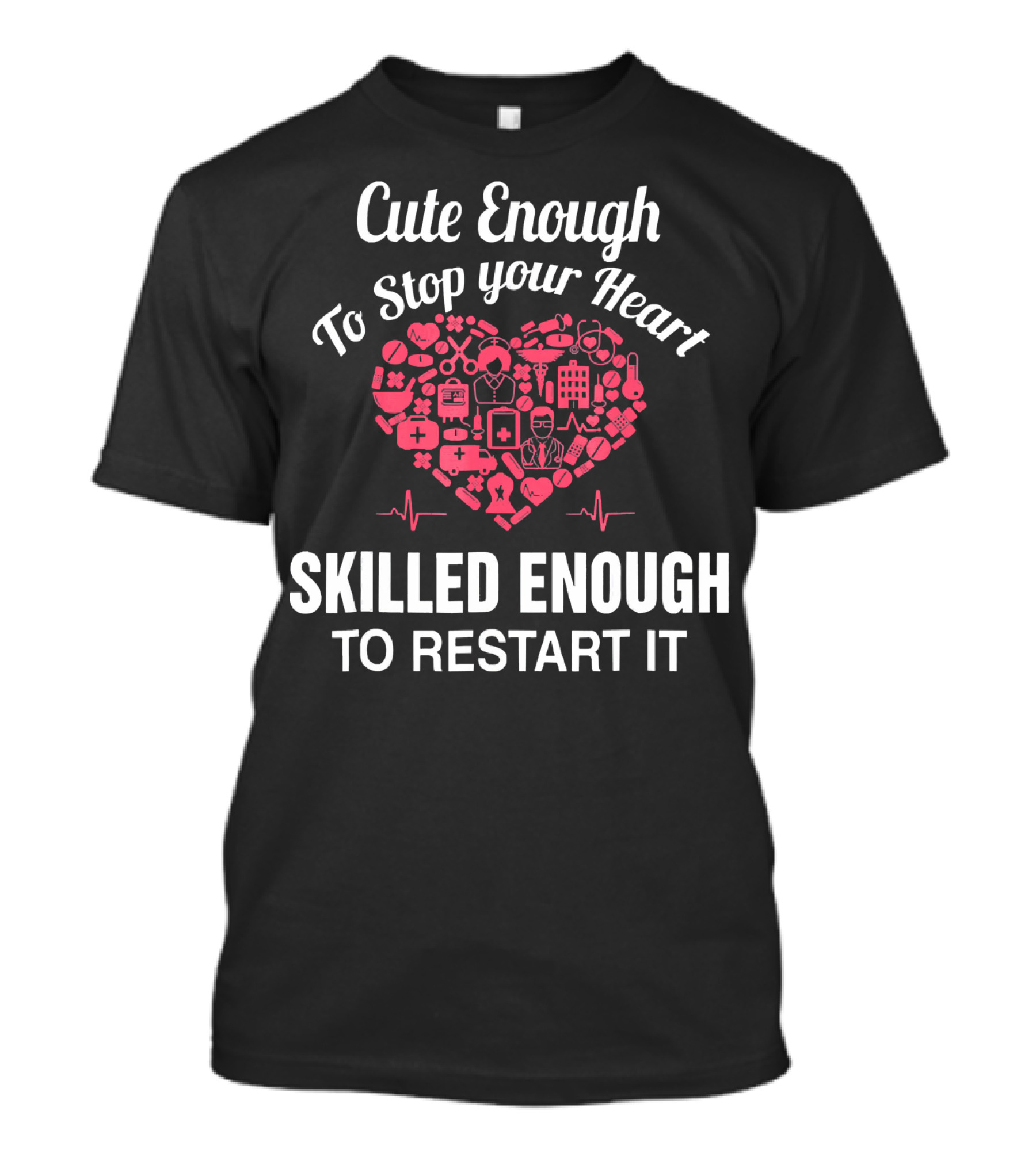 Cute Enough To Stop Your Heart Skilled Enough To Restart It Nurse Appreciation T-Shirt