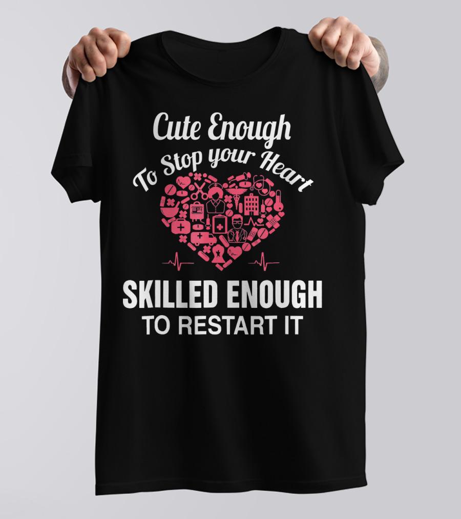 Cute Enough To Stop Your Heart Skilled Enough To Restart It Nurse Appreciation T-Shirt