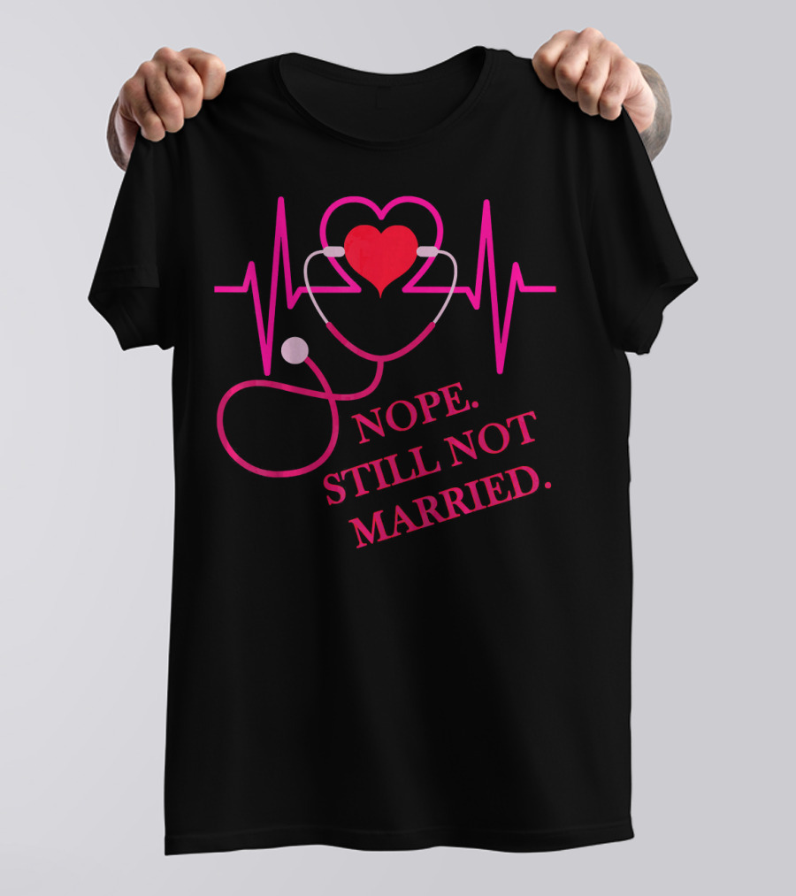 Nope Still Not Married Heartbeat Stethoscope Nurse Doctor T-Shirt