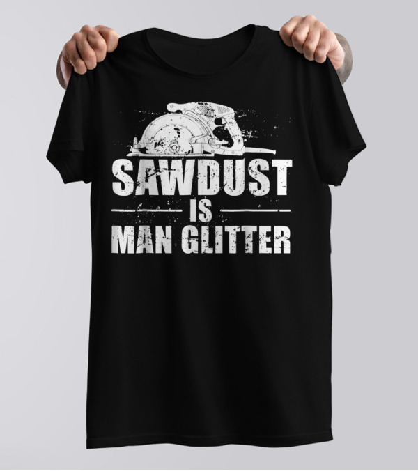 Sawdust Is Man Glitter Mens Woodworking T-Shirt