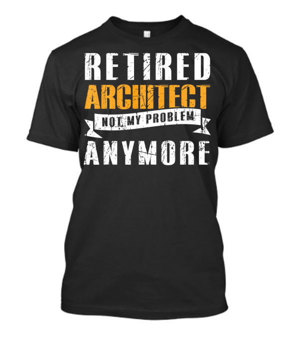 Retired Architect Not My Problem Anymore T-Shirt