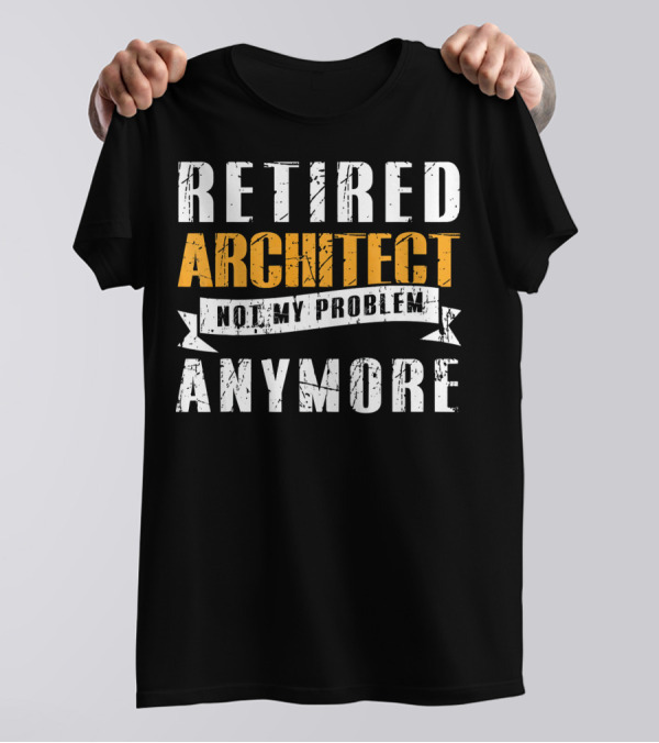 Retired Architect Not My Problem Anymore T-Shirt