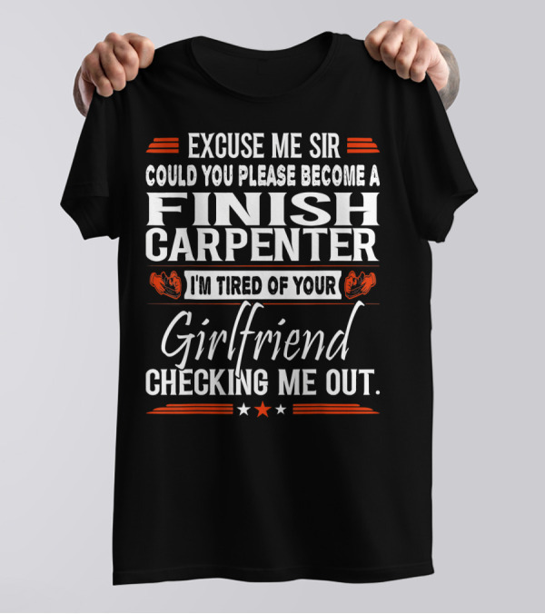 Excuse Me Sir Could You Please Become A Finish Carpenter I'm Tired Of Your Girlfriend Checking Me Out T-Shirt