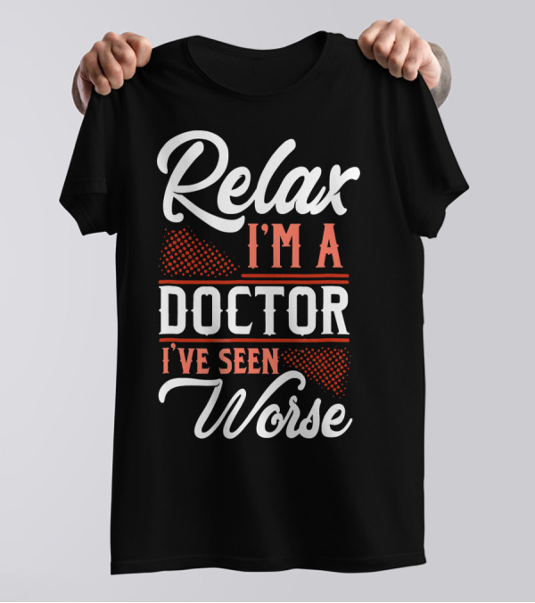 Relax I'm A Doctor I've Seen Worse T-Shirt