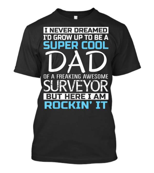 I Never Dreamed I'd Grow Up To Be A Super Cool Dad Of A Freaking Awesome Surveyor But Here I Am Rockin' It T-Shirt
