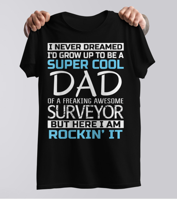 I Never Dreamed I'd Grow Up To Be A Super Cool Dad Of A Freaking Awesome Surveyor But Here I Am Rockin' It T-Shirt