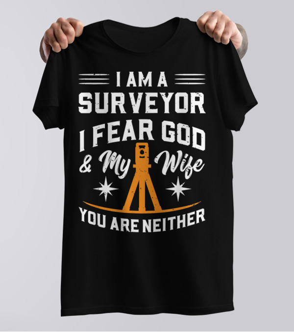 I Am A Surveyor I Fear God And My Wife You Are Neither T-Shirt