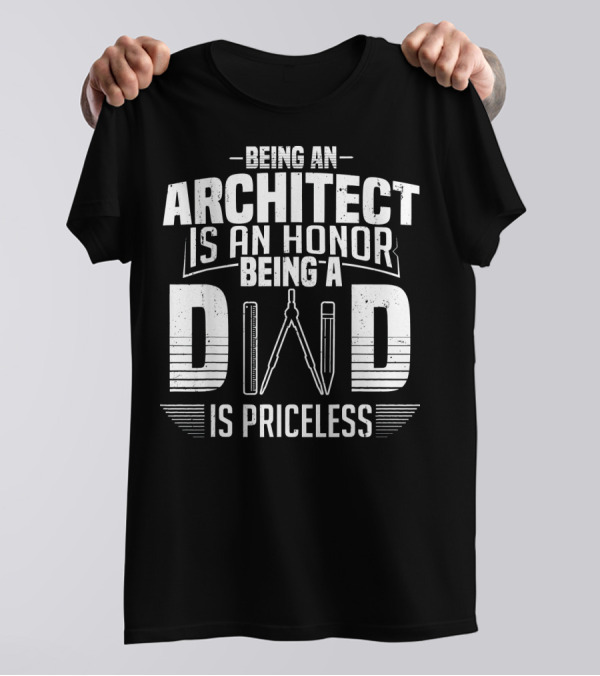 Being An Architect Is An Honor Being A Dad Is Priceless T-Shirt