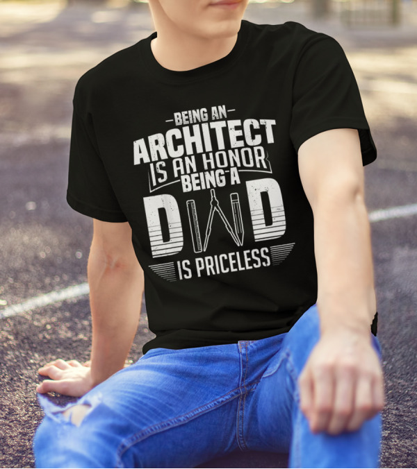 Being An Architect Is An Honor Being A Dad Is Priceless T-Shirt