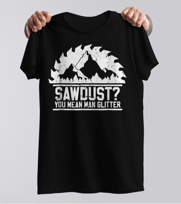 Sawdust You Mean Man Glitter Mountain Trees Circular Saw Blade T-Shirt