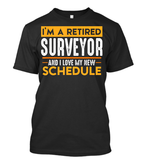I'M A RETIRED SURVEYOR AND I LOVE MY NEW SCHEDULE T-Shirt