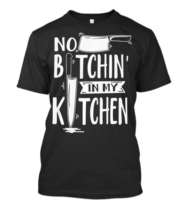 No Bitchin In My Kitchen Funny Executive Chef Knife Cleaver T-Shirt
