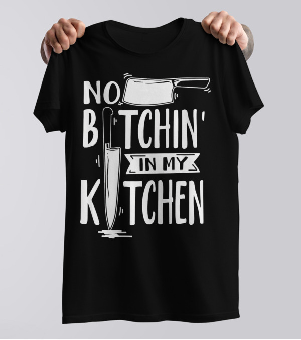 No Bitchin In My Kitchen Funny Executive Chef Knife Cleaver T-Shirt